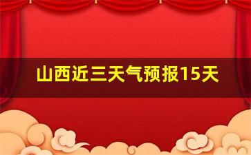 山西近三天气预报15天