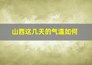 山西这几天的气温如何