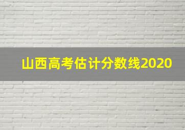 山西高考估计分数线2020