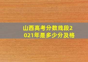 山西高考分数线段2021年是多少分及格