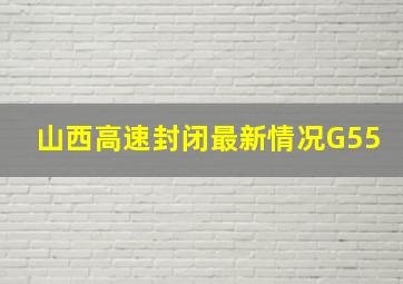 山西高速封闭最新情况G55