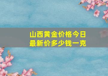 山西黄金价格今日最新价多少钱一克