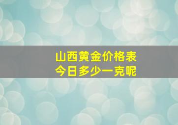 山西黄金价格表今日多少一克呢