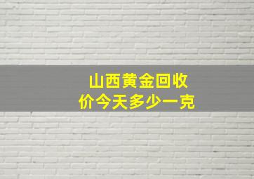 山西黄金回收价今天多少一克