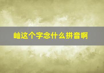 屾这个字念什么拼音啊