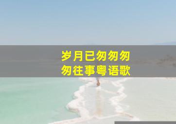 岁月已匆匆匆匆往事粤语歌