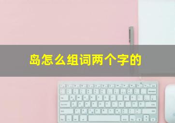 岛怎么组词两个字的