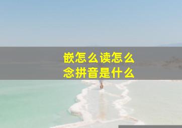 嵌怎么读怎么念拼音是什么