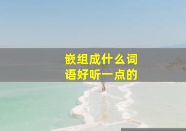 嵌组成什么词语好听一点的