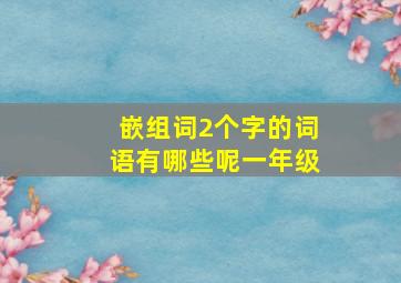 嵌组词2个字的词语有哪些呢一年级