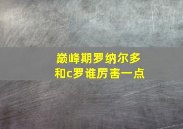 巅峰期罗纳尔多和c罗谁厉害一点