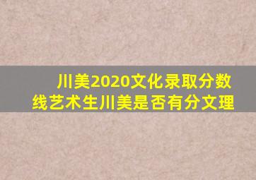 川美2020文化录取分数线艺术生川美是否有分文理