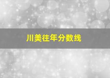 川美往年分数线