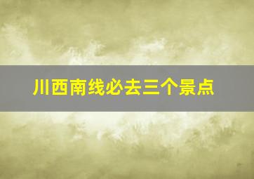 川西南线必去三个景点