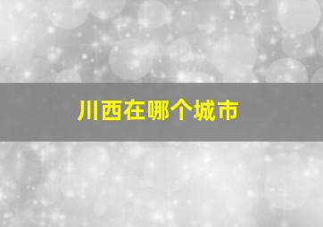 川西在哪个城市