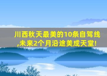 川西秋天最美的10条自驾线,未来2个月沿途美成天堂!