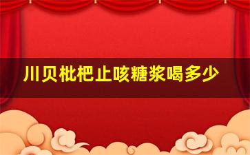 川贝枇杷止咳糖浆喝多少