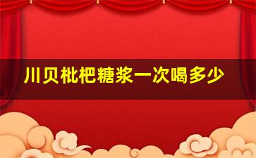 川贝枇杷糖浆一次喝多少