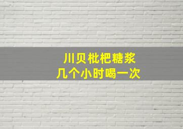 川贝枇杷糖浆几个小时喝一次