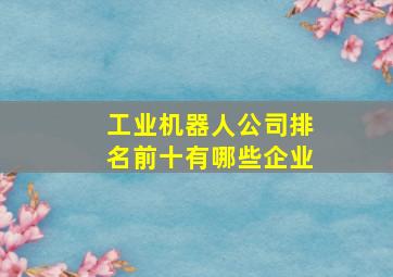 工业机器人公司排名前十有哪些企业