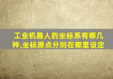 工业机器人的坐标系有哪几种,坐标原点分别在哪里设定