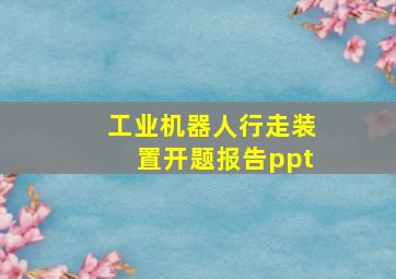 工业机器人行走装置开题报告ppt