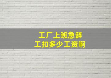 工厂上班急辞工扣多少工资啊