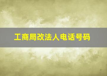 工商局改法人电话号码