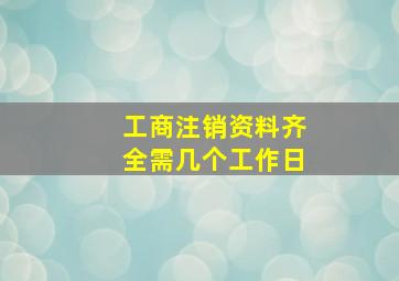 工商注销资料齐全需几个工作日