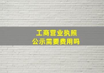 工商营业执照公示需要费用吗