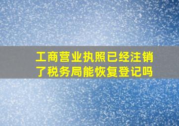 工商营业执照已经注销了税务局能恢复登记吗