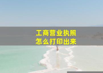 工商营业执照怎么打印出来