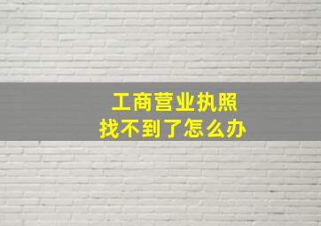 工商营业执照找不到了怎么办