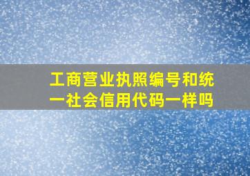 工商营业执照编号和统一社会信用代码一样吗