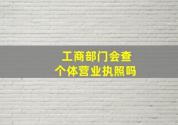 工商部门会查个体营业执照吗