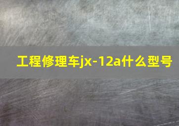 工程修理车jx-12a什么型号