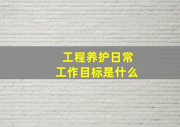 工程养护日常工作目标是什么