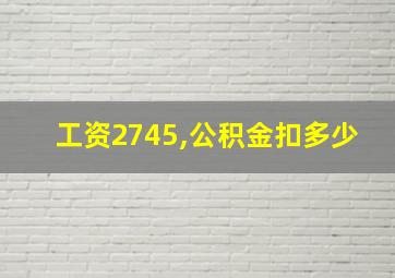 工资2745,公积金扣多少