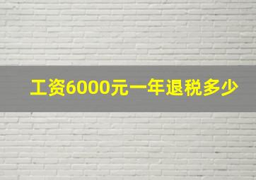 工资6000元一年退税多少