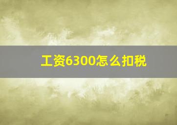 工资6300怎么扣税