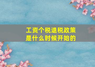 工资个税退税政策是什么时候开始的