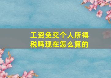 工资免交个人所得税吗现在怎么算的