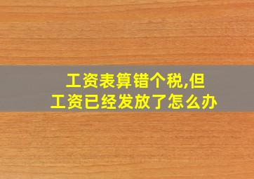 工资表算错个税,但工资已经发放了怎么办