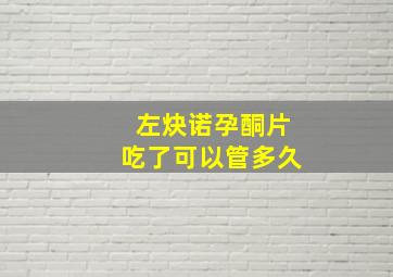 左炔诺孕酮片吃了可以管多久