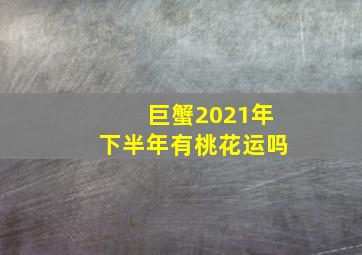 巨蟹2021年下半年有桃花运吗