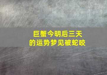 巨蟹今明后三天的运势梦见被蛇咬