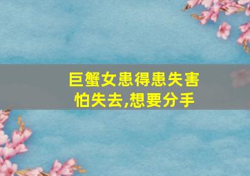 巨蟹女患得患失害怕失去,想要分手