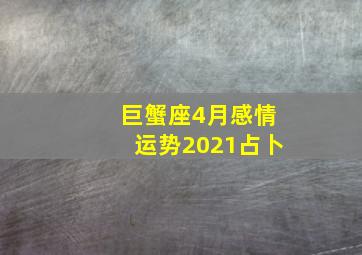 巨蟹座4月感情运势2021占卜