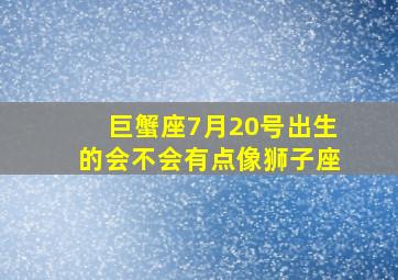 巨蟹座7月20号出生的会不会有点像狮子座