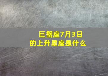 巨蟹座7月3日的上升星座是什么